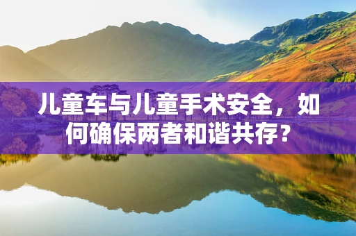 儿童车与儿童手术安全，如何确保两者和谐共存？