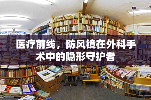 医疗前线，防风镜在外科手术中的隐形守护者