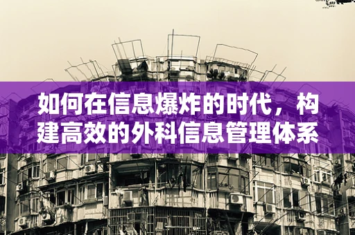 如何在信息爆炸的时代，构建高效的外科信息管理体系？