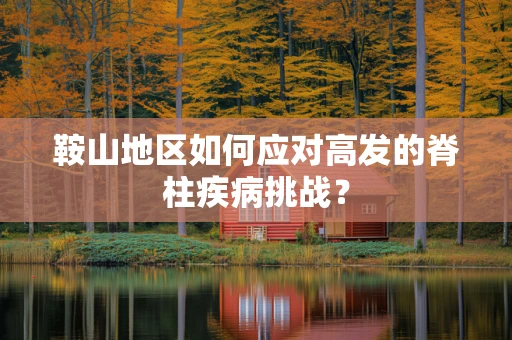 鞍山地区如何应对高发的脊柱疾病挑战？