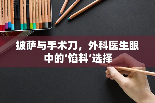 披萨与手术刀，外科医生眼中的‘馅料’选择