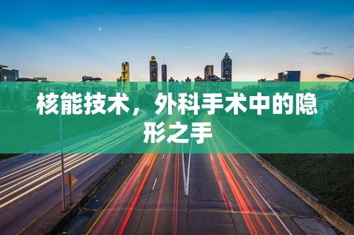 核能技术，外科手术中的隐形之手