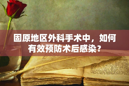 固原地区外科手术中，如何有效预防术后感染？