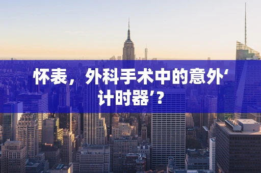怀表，外科手术中的意外‘计时器’？
