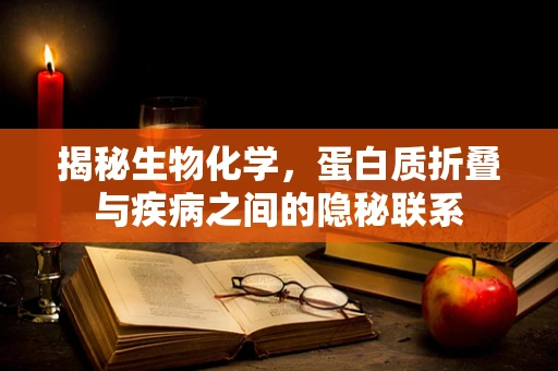 揭秘生物化学，蛋白质折叠与疾病之间的隐秘联系