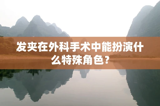发夹在外科手术中能扮演什么特殊角色？