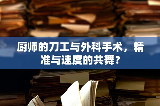 厨师的刀工与外科手术，精准与速度的共舞？