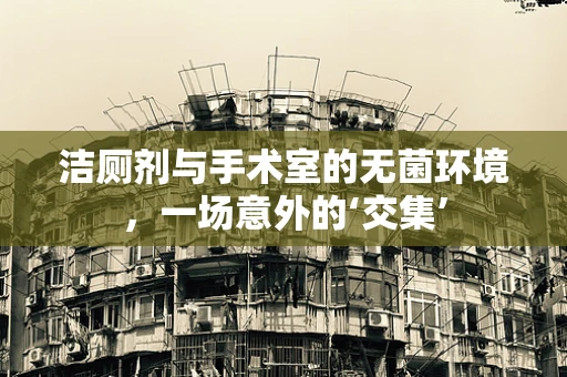 洁厕剂与手术室的无菌环境，一场意外的‘交集’