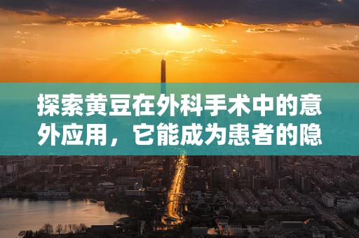 探索黄豆在外科手术中的意外应用，它能成为患者的隐形助手吗？