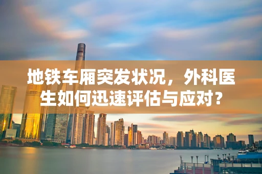 地铁车厢突发状况，外科医生如何迅速评估与应对？