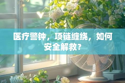 医疗警钟，项链缠绕，如何安全解救？