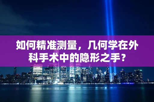 如何精准测量，几何学在外科手术中的隐形之手？