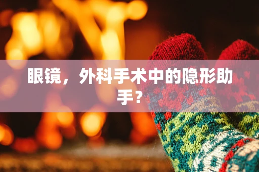 眼镜，外科手术中的隐形助手？