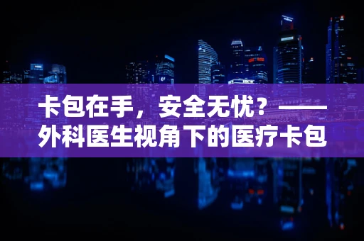 卡包在手，安全无忧？——外科医生视角下的医疗卡包管理