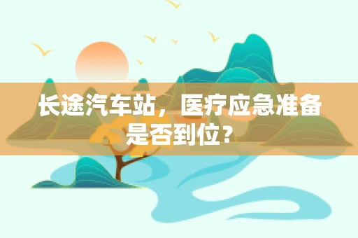 长途汽车站，医疗应急准备是否到位？