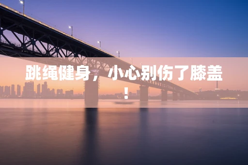 跳绳健身，小心别伤了膝盖！