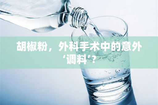 胡椒粉，外科手术中的意外‘调料’？