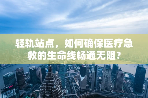 轻轨站点，如何确保医疗急救的生命线畅通无阻？