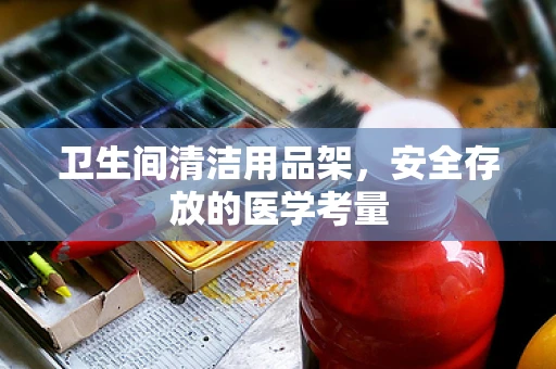 卫生间清洁用品架，安全存放的医学考量