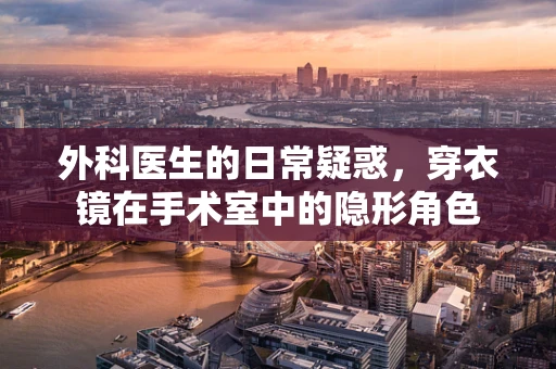外科医生的日常疑惑，穿衣镜在手术室中的隐形角色