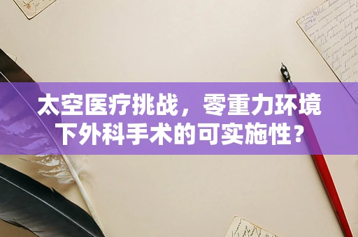 太空医疗挑战，零重力环境下外科手术的可实施性？