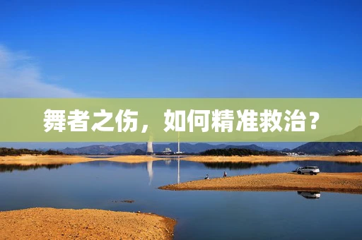 舞者之伤，如何精准救治？