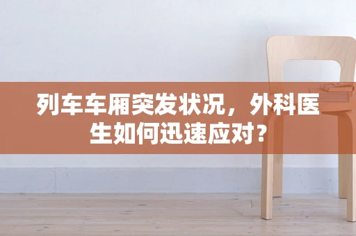 列车车厢突发状况，外科医生如何迅速应对？