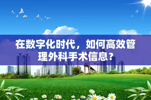 在数字化时代，如何高效管理外科手术信息？