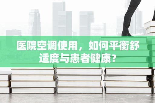 医院空调使用，如何平衡舒适度与患者健康？