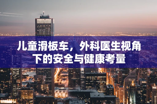 儿童滑板车，外科医生视角下的安全与健康考量