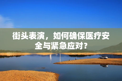 街头表演，如何确保医疗安全与紧急应对？