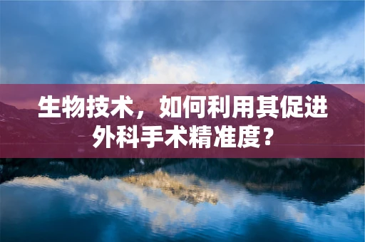 生物技术，如何利用其促进外科手术精准度？