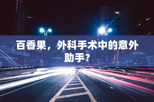 百香果，外科手术中的意外助手？