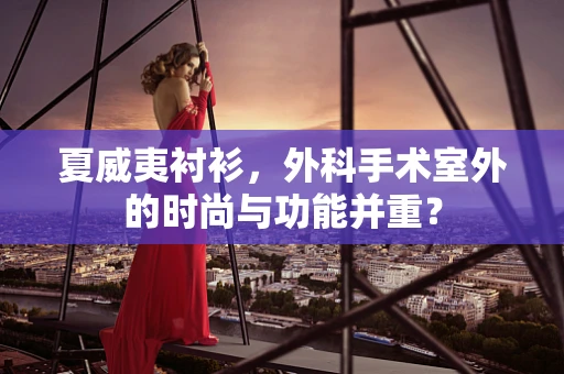 夏威夷衬衫，外科手术室外的时尚与功能并重？