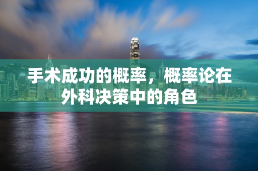手术成功的概率，概率论在外科决策中的角色