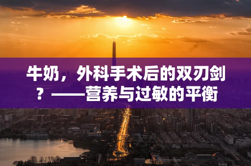 牛奶，外科手术后的双刃剑？——营养与过敏的平衡