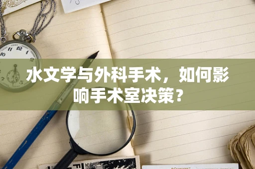 水文学与外科手术，如何影响手术室决策？