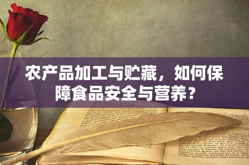 农产品加工与贮藏，如何保障食品安全与营养？