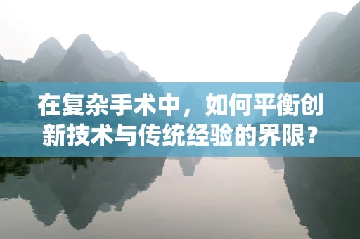 在复杂手术中，如何平衡创新技术与传统经验的界限？