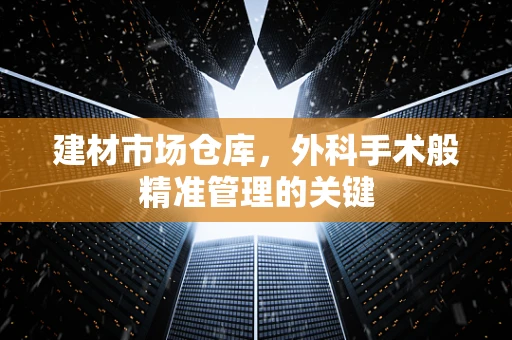 建材市场仓库，外科手术般精准管理的关键