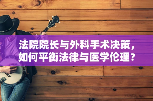 法院院长与外科手术决策，如何平衡法律与医学伦理？