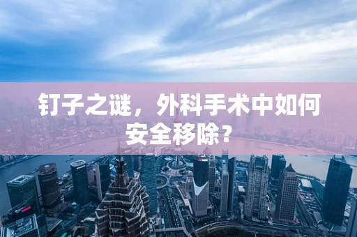 钉子之谜，外科手术中如何安全移除？