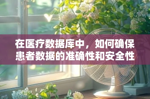 在医疗数据库中，如何确保患者数据的准确性和安全性？