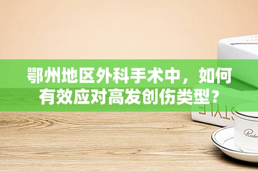 鄂州地区外科手术中，如何有效应对高发创伤类型？
