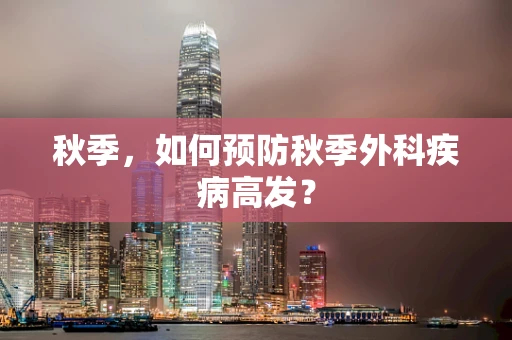 秋季，如何预防秋季外科疾病高发？