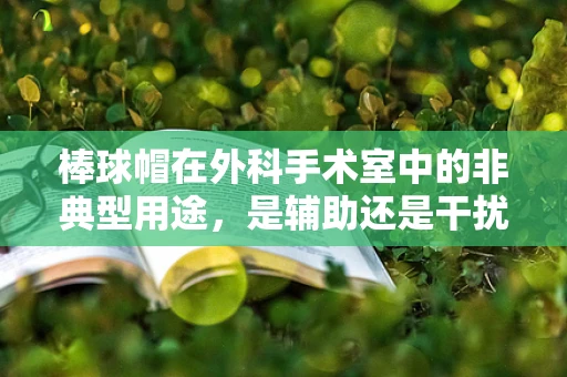棒球帽在外科手术室中的非典型用途，是辅助还是干扰？