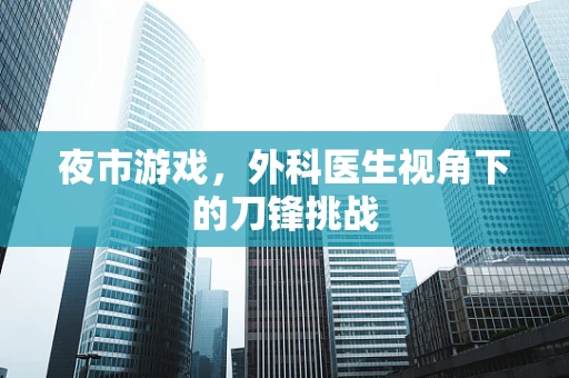 夜市游戏，外科医生视角下的刀锋挑战