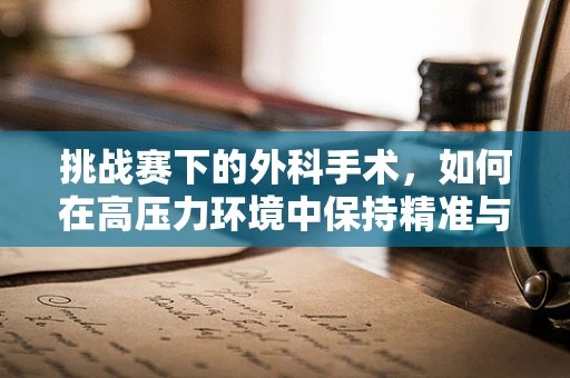 挑战赛下的外科手术，如何在高压力环境中保持精准与冷静？