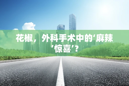 花椒，外科手术中的‘麻辣’惊喜’？
