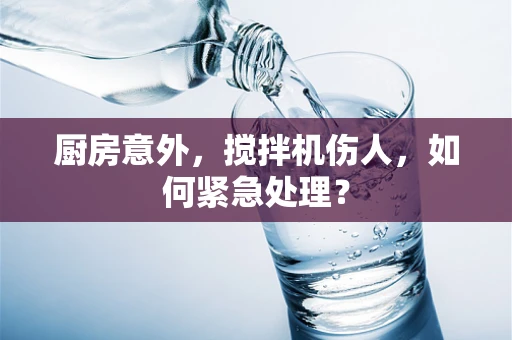 厨房意外，搅拌机伤人，如何紧急处理？